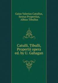 Catulli, Tibulli, Propertii opera ed. by U. Gahagan.