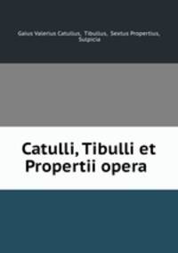 Catulli, Tibulli et Propertii opera .
