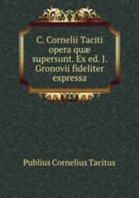 C. Cornelii Taciti opera qu? supersunt. Ex ed. J. Gronovii fideliter expressa