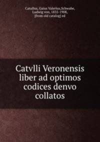 Catvlli Veronensis liber ad optimos codices denvo collatos