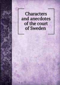 Characters and anecdotes of the court of Sweden