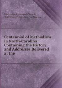 Centennial of Methodism in North-Carolina: Containing the History and Addresses Delivered at the .