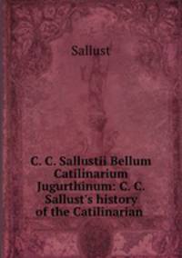 C. C. Sallustii Bellum Catilinarium & Jugurthinum: C. C. Sallust