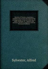 Sketches of Toronto, comprising a complete and accurate description of the principal points of interest in the city, its public buildings, etc., together with necessary details in connection with the Provincial Exhibition