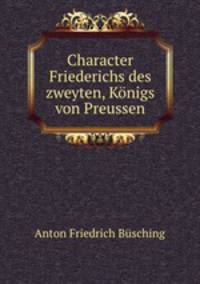 Character Friederichs des zweyten, Konigs von Preussen.