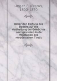 Ueber den Einfluss des Bodens auf die Vertheilung der Gewachse : nachgewiesen in der Vegetation des nordostlichen Tirol
