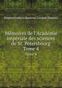 Mmoires de l`Acadmie impriale des sciences de St. Petersbourg. Tome 4