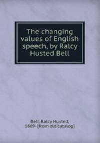 The changing values of English speech, by Ralcy Husted Bell