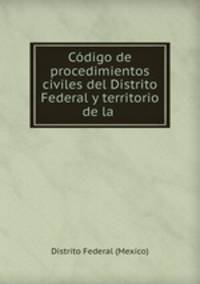 Codigo de procedimientos civiles del Distrito Federal y territorio de la .