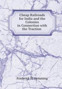 Cheap Railroads for India and the Colonies in Connection with the Traction .