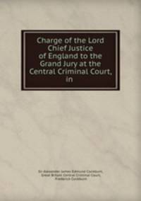 Charge of the Lord Chief Justice of England to the Grand Jury at the Central Criminal Court, in .