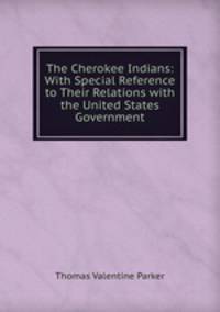 The Cherokee Indians: With Special Reference to Their Relations with the United States Government