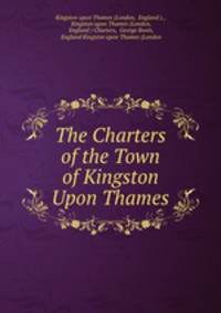 The Charters of the Town of Kingston Upon Thames