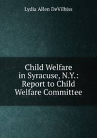 Child Welfare in Syracuse, N.Y.: Report to Child Welfare Committee.