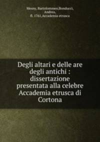 Degli altari e delle are degli antichi : dissertazione presentata alla celebre Accademia etrusca di Cortona