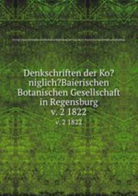 Denkschriften der Ko?niglich?Baierischen Botanischen Gesellschaft in Regensburg.. v. 2 1822
