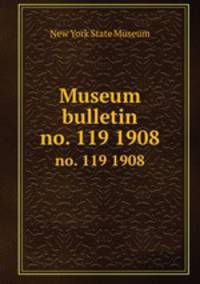 Museum bulletin. no. 119 1908