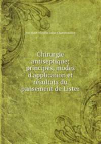 Chirurgie antiseptique; principes, modes d