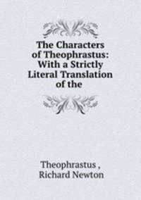 The Characters of Theophrastus: With a Strictly Literal Translation of the .