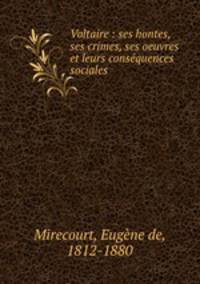 Voltaire : ses hontes, ses crimes, ses oeuvres et leurs consequences sociales