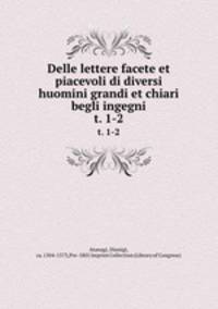 Delle lettere facete et piacevoli di diversi huomini grandi et chiari & begli ingegni. t. 1-2