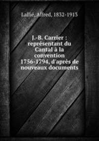 J.-B. Carrier : representant du Cantal a la convention 1756-1794, d