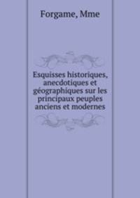 Esquisses historiques, anecdotiques et geographiques sur les principaux peuples anciens et modernes