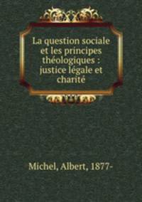 La question sociale et les principes theologiques : justice legale et charite
