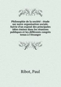 Philosophie de la societe : etude sur notre organisation sociale. Suivie d
