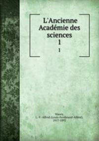 L`Ancienne Acadmie des sciences. 1