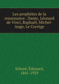 Les prophetes de la renaissance . Dante, Leonard de Vinci, Raphael, Michel-Ange, Le Correge