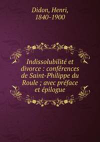 Indissolubilite et divorce : conferences de Saint-Philippe du Roule ; avec preface et epilogue