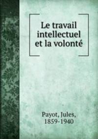 Le travail intellectuel et la volonte