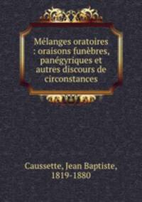 Melanges oratoires : oraisons funebres, panegyriques et autres discours de circonstances