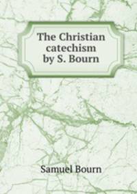 The Christian catechism by S. Bourn.