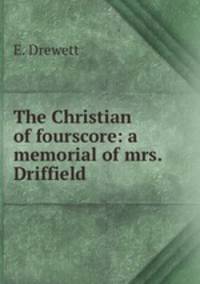 The Christian of fourscore: a memorial of mrs. Driffield