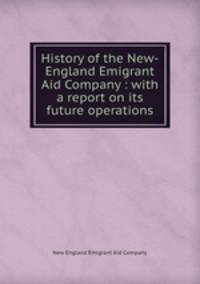 History of the New-England Emigrant Aid Company : with a report on its future operations