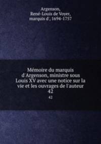 Mmoire du marquis d`Argenson, ministre sous Louis XV avec une notice sur la vie et les ouvrages de l`auteur. 42