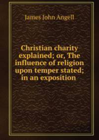 Christian charity explained; or, The influence of religion upon temper stated; in an exposition .