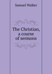 The Christian, a course of sermons