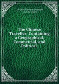 The Chinese Traveller: Containing a Geographical, Commercial, and Political .