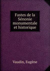 Fastes de la Senonie monumentale et historique