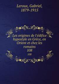 Les origines de l`difice hypostyle en Grce, en Orient et chez les romains. 108