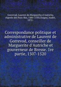 Correspondance politique et administrative de Laurent de Gorrevod, conseiller de Marguerite d