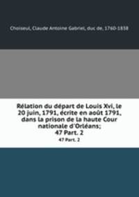 Rlation du dpart de Louis Xvi, le 20 juin, 1791, crite en aot 1791, dans la prison de la haute Cour nationale d`Orlans;. 47 Part. 2