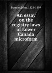 An essay on the registry laws of Lower Canada microform