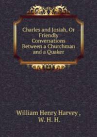 Charles and Josiah, Or Friendly Conversations Between a Churchman and a Quaker
