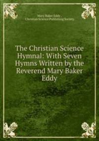The Christian Science Hymnal: With Seven Hymns Written by the Reverend Mary Baker Eddy.