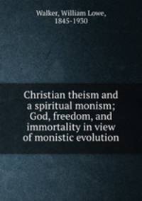 Christian theism and a spiritual monism; God, freedom, and immortality in view of monistic evolution