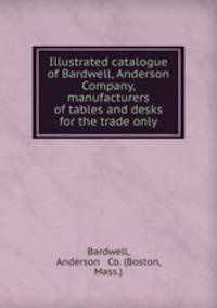 Illustrated catalogue of Bardwell, Anderson & Company, manufacturers of tables and desks for the trade only